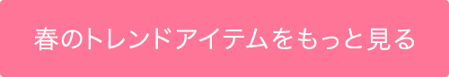 春のトレンドアイテムをもっと見る