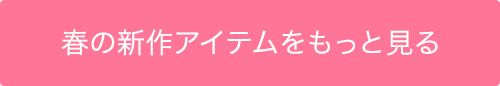 春の新作アイテムをもっと見る