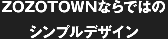 ZOZOTOWNならではのシンプルデザイン