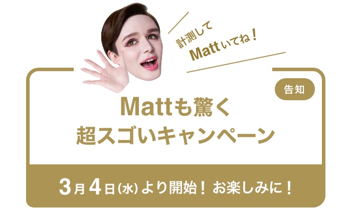 Mattも驚く超スゴいキャンペーン3月4日(水)より開始！