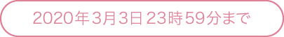 2020年3月3日23時59分まで