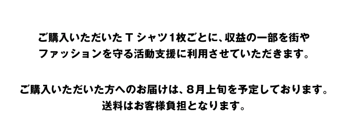 ご購入いただいたTシャツ1枚ごとに、収益の一部を街やファッションを守る活動支援に利用させていただきます。