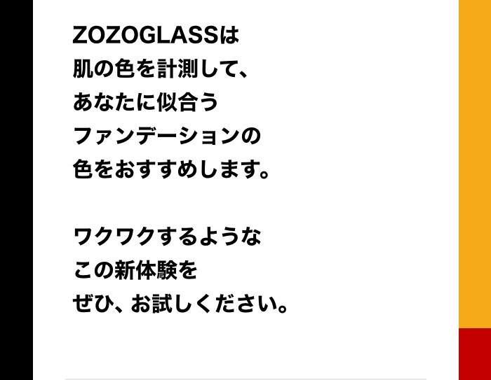 ZOZOGLASSは肌の色を計測して、あなたに似合うファンデーションの色をおすすめします。