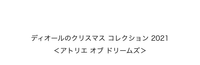 ディオールのクリスマス コレクション 2021 ＜アトリエ オブ ドリームズ＞