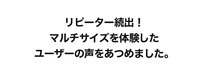 マルチサイズを体験したユーザーの声をあつめました