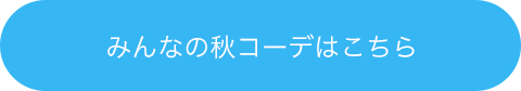 みんなの秋コーデはこちら