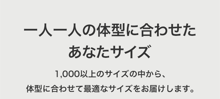 一人一人の体型に合わせたあなたサイズ