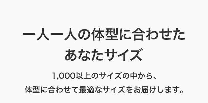 一人一人の体型に合わせたあなたサイズ