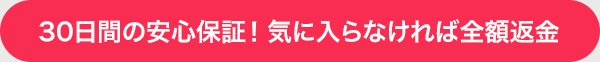 30日間の安心保証！気に入らなければ全額返金