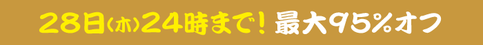 28日(木)24時まで！最大95%オフ