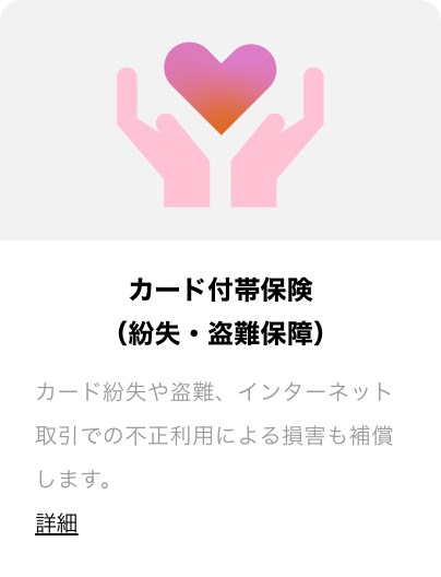 カード付帯保険(盗難・不正利用保険) カードの盗難や、インターネット上での不正利用による損害を補償します。詳細