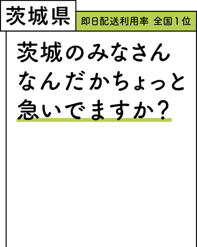 茨城県 即日配送利用率 全国1位 茨城のみなさんなんだかちょっと急いでますか？
