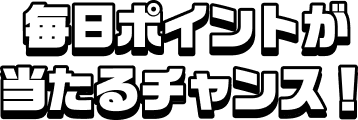 毎日ポイントが当たるチャンス!