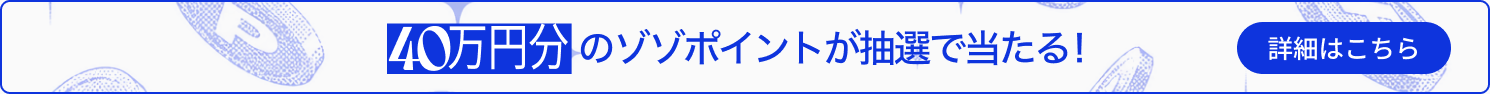 40万円分のゾゾポイントが抽選で当たる！詳細はこちら