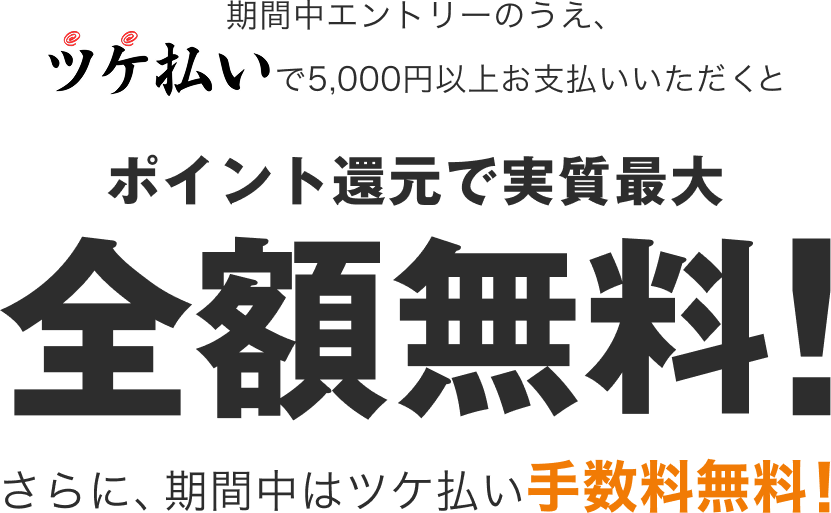 期間中エントリーのうえ、ツケ払いでのお支払いで ポイント還元で実質最大 全額無料! さらに、期間中はツケ払い手数料無料!
