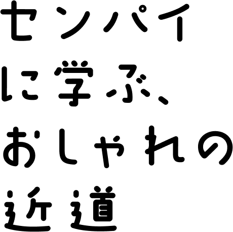 センパイに学ぶ、おしゃれの近道