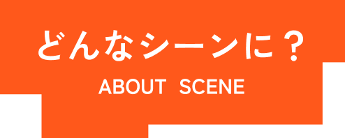 どんなシーンに?