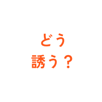 どう誘う？
