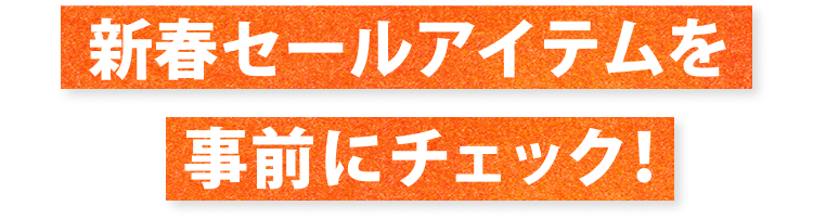 新春セールアイテムを事前にチェック！