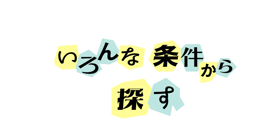 SEARCH いろんな条件から探す