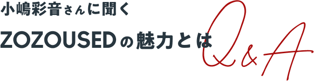 小嶋彩音さんに聞く ZOZOUSEDの魅力とは Q&A