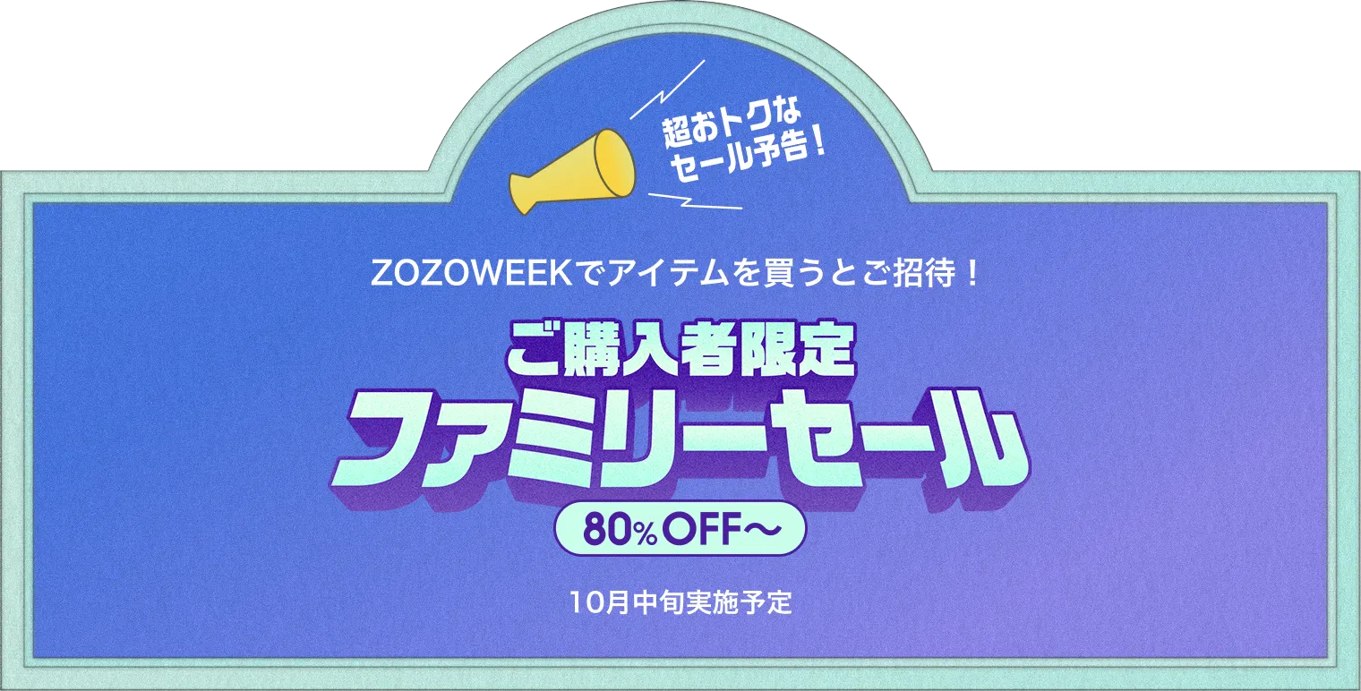 超おトクなセール予告!ZOZOWEEKでアイテムを買うとご招待!ご購入者限定ファミリーセール80%OFF〜 10月中旬実施予定